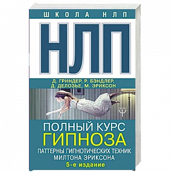 НЛП. Полный курс гипноза. Паттерны гипнотических техник Милтона Эриксона