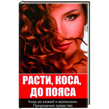 Красота и здоровье, книга Расти коса до пояса. Уход за кожей и волосами заказать