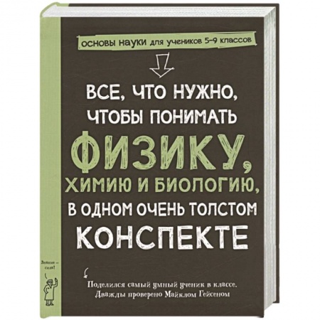 Наука. Техника. Транспорт, книга Все,что нужно,чтобы понимать физику,химию и биологию в одном очень толстом конспекте заказать