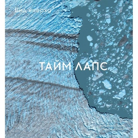 Экология. Человек и окружающая среда, книга Вид сверху. Таймлапс. Как человек меняет Землю заказать