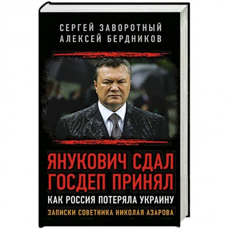 Политика, книга Янукович сдал. Госдеп принял. Как Россия потеряла Украину. Записки советника Николая Азарова заказать