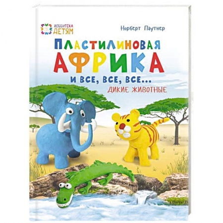 Книги, книга Пластилин. Африка и все, все, все... Дикие животные заказать