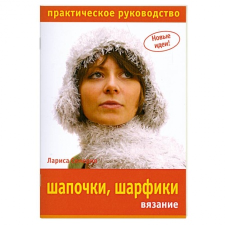 Книги, книга Шапочки, шарфики: вязание. Практическое руководство заказать