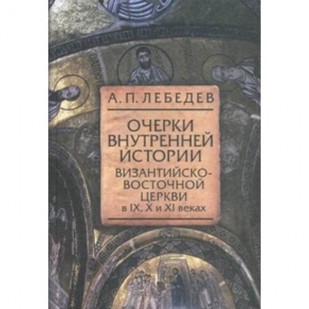 Книги, книга Очерки внутренней истории византийско-восточной церкви в IX, X и XI веках заказать