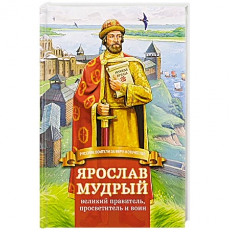 Биографии известных личностей для детей, книга Ярослав Мудрый – великий правитель, просветитель и воин. Жизнеописание в пересказе для детей заказать