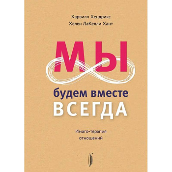 Мы будем вместе всегда. Имаго-терапия отношений Мы будем вместе всегда. Имаго-терапия отношений