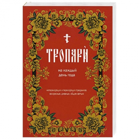 Православие и общество, книга Тропари на каждый день года. Непереходящих и переходящих праздников, воскресные, дневные, общие святым заказать