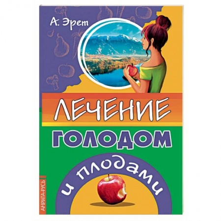 Питание при заболеваниях, книга Лечение голодом и плодами заказать
