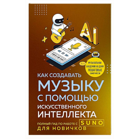 Музыка, книга Как создавать музыку с помощью искусственного интеллекта: полный гид по работе c Suno для новичков заказать