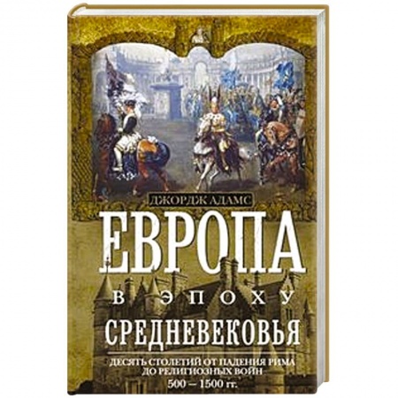 Европа в средние века, книга Европа в эпоху Средневековья. Десять столетий от падения Рима до религиозных войн. 500-1500 гг. заказать