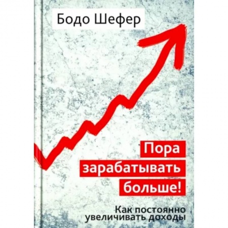 Практическая психология, книга Пора зарабатывать больше! Как постоянно увеличивать доходы заказать