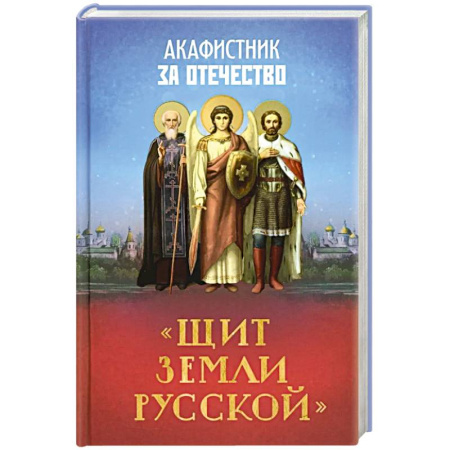 Молитвословы, акафисты, каноны, книга Акафистник за Отечество 'Щит земли Русской' заказать
