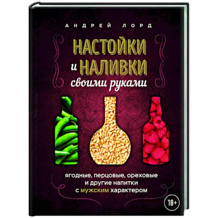 Самогон. Ликер. Настойка, книга Настойки и наливки своими руками. Ягодные, перцовые, ореховые и другие напитки с мужским характером заказать