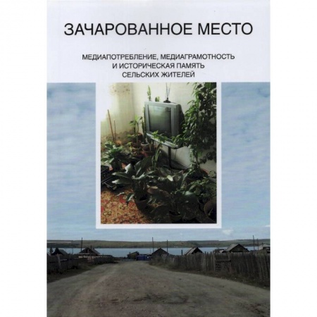 Искусствоведение. История искусств, книга Зачарованное место. Медиапотребление, медиаграмотность и историческая память сельских жителей заказать