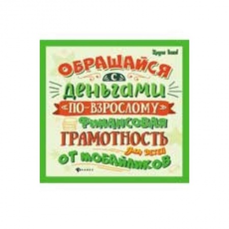 Наука. Техника. Транспорт, книга Обращайся с деньгами 'по-взрослому'. Финансовая грамотность для детей от мобайликов заказать
