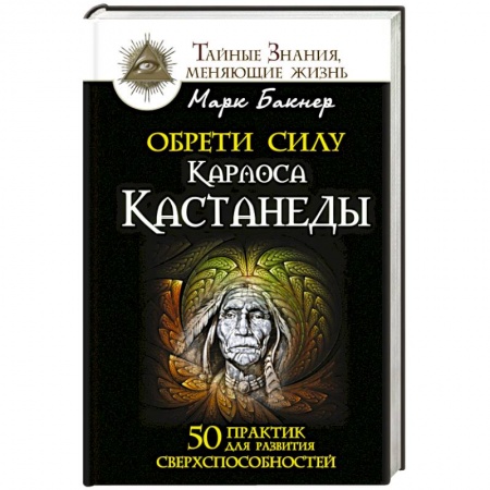 Книги, книга Обрети силу Карлоса Кастанеды. 50 практик для развития сверхспособностей заказать