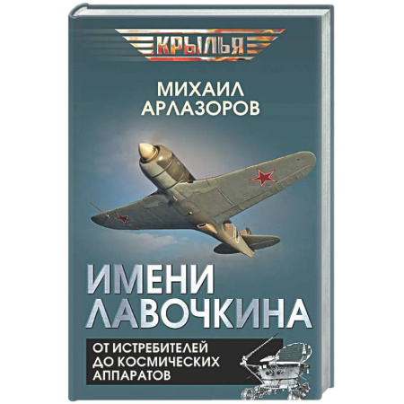 Авиация. Воздухоплавание, книга Имени Лавочкина. От истребителей до космических аппаратов заказать