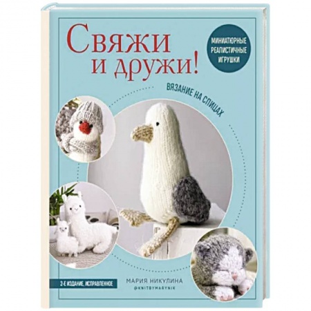 Вязание, книга Свяжи и дружи! Миниатюрные реалистичные игрушки. Вязание на спицах заказать