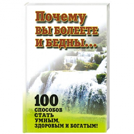 Книги, книга Почему вы болеете и бедны… 100 способов стать умными,здоровым и богатым. заказать