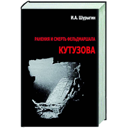 Другие издания, книга Ранения и смерть фельдмаршала Кутузова заказать