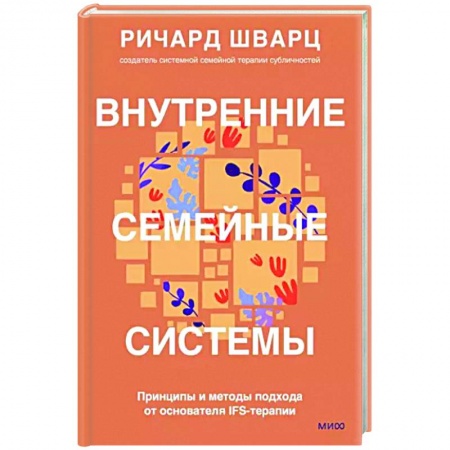 Практическая психология, книга Внутренние семейные системы. Принципы и методы подхода от основателя IFS-терапии заказать