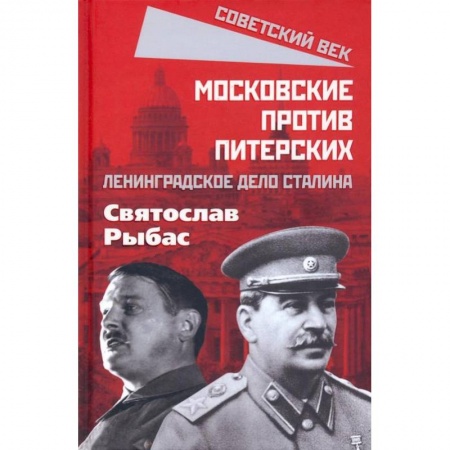 Книги, книга Московские против питерских. Ленинградское дело Сталина. Рыбас С.Ю. заказать