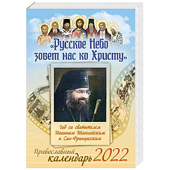 Русское Небо зовет нас ко Христу. Год со святителем Иоанном Шанхайским и Сан-Францисским. Православный календарь на 2022 год. Русское Небо зовет нас ко Христу. Год со святителем Иоанном Шанхайским и Сан-Францисским. Православный календарь на 2022 год.