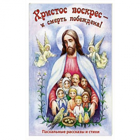 Религиозная литература для детей, книга Христос Воскресе - и смерть побеждена! Пасхальные рассказы и стихи заказать
