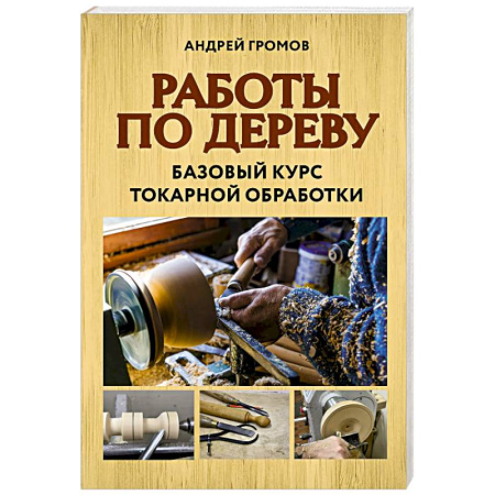 Другие виды ремесел и рукоделия, книга Работы по дереву. Базовый курс токарной обработки заказать