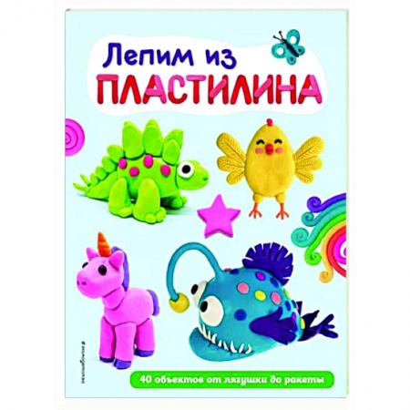Аппликации и лепка, книга Лепим из пластилина. 40 объектов от лягушки до ракеты заказать