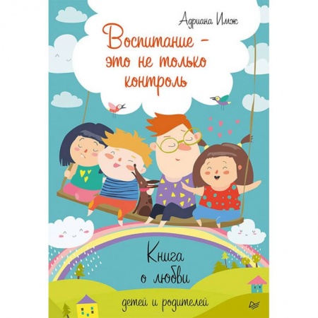 Воспитание и педагогика, книга Воспитание - это не только контроль. Книга о любви детей и родителей заказать