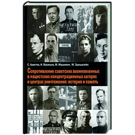 Великая Отечественная война 1941-1945 гг., книга Сопротивление советских военнопленных в нацистских концентрационных лагерях и центрах уничтожения: история и память заказать