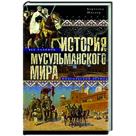Общие работы по всемирной истории, книга История мусульманского мира: Век халифов. Монгольский период заказать