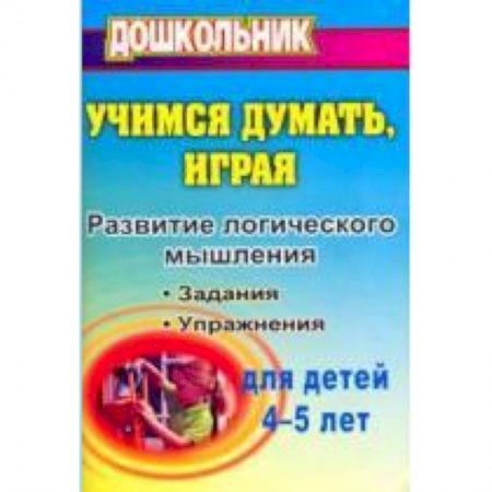 Книги, книга Учимся думать, играя: задания и упражнения по развитию логического мышления для детей 4-5 лет заказать