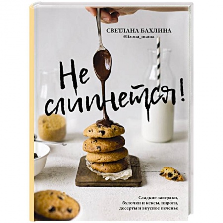 Выпечка, десерты, книга Не слипнется! Сладкие завтраки, булочки и кексы, пироги, дессерты и вкусное печенье заказать