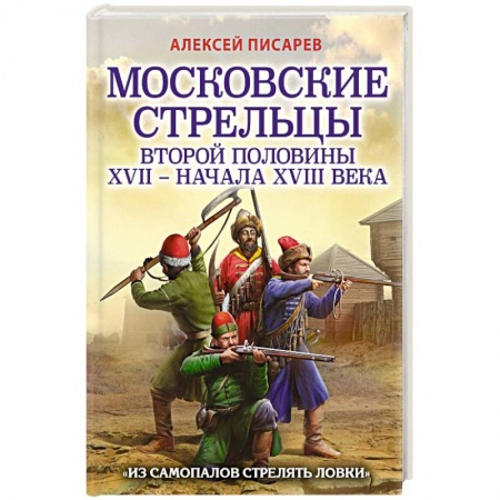 От Руси до России, книга Московские стрельцы второй половины XVII – начала XVIII в. Из самопалов стрелять ловки заказать