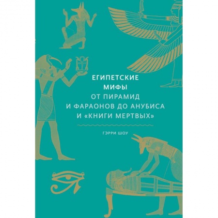 Эпос. Фольклор. Мифы, книга Египетские мифы. От пирамид и фараонов до Анубиса и 'Книги мертвых' заказать