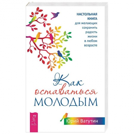 Красота и здоровье, книга Как оставаться молодым. Настольная книга для желающих сохранить радость жизни в любом возрасте заказать