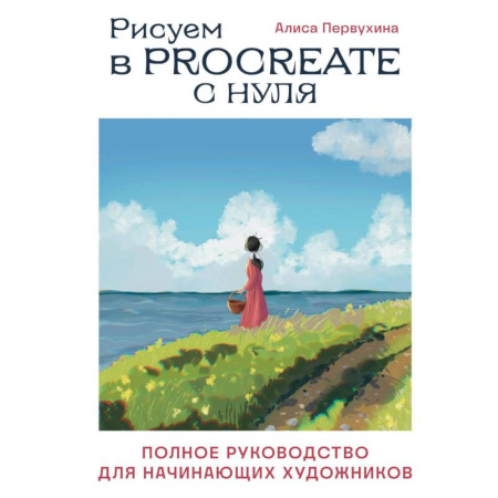 Графика, дизайн, книга Рисуем в Procreate с нуля. Полное руководство для начинающих художников заказать