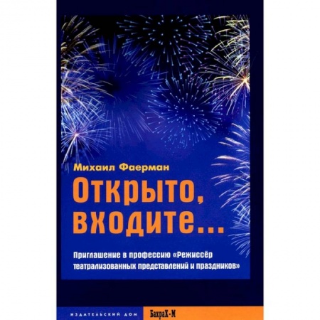 Театр. Сценическое искусство, книга Открыто, входите.. Приглашение в профессию 'Режиссер театрализованных представлений и праздников' заказать