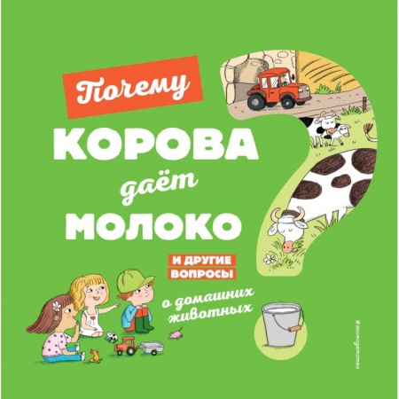 Животный и растительный мир, книга Почему корова даёт молоко? И другие вопросы о домашних животных заказать