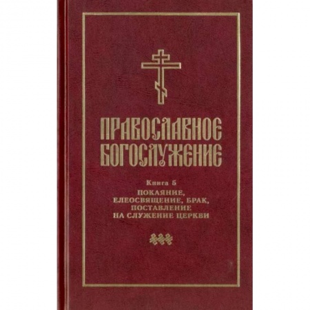 Православие в целом, книга Православное богослужение. Книга 5. Последования таинств покаяния, елеосвящения, срочного причащения заказать