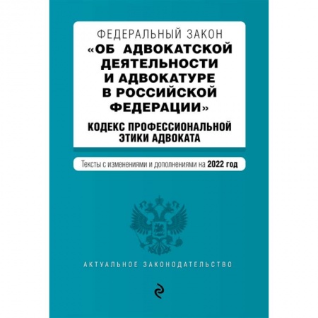 Юриспруденция. Общие вопросы права, книга Федеральный закон 'Об адвокатской деятельности и адвокатуре в Российской Федерации'. Кодекс профессиональной этики адвоката. Тексты с изменениями и дополнениями на 2022 год заказать