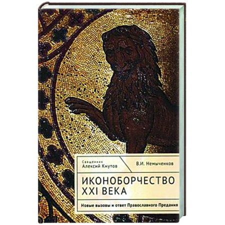 Православие и общество, книга Иконоборчество XXI века. Новые вызовы и ответ Православного Предания заказать