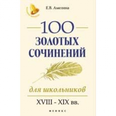 Литература, книга 100 золотых сочинений для школьников. XVIII-XIX вв. заказать