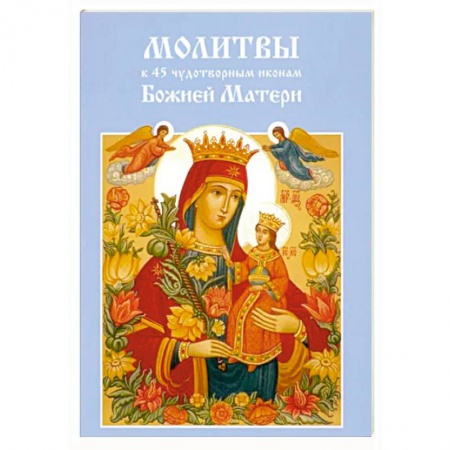 Молитвословы, акафисты, каноны, книга Молитвы к 45 чудотворным иконам Божией Матери заказать