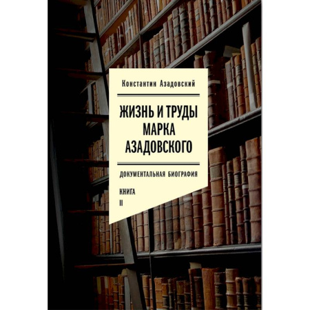 Мемуары, биографии деятелей культуры, искусства, книга Жизнь и труды Марка Азадовского. Документальная биография. Книга 2 заказать