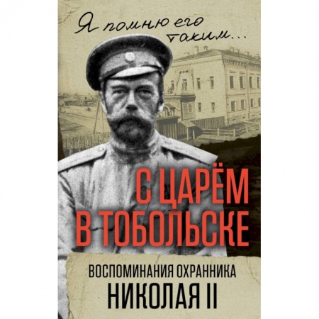 Другие биографии, мемуары, книга С царем в Тобольске. Воспоминания охранника Николая II заказать