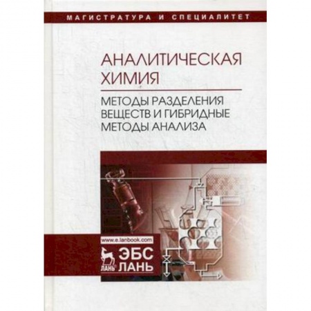 История химии. Общие работы по химии, книга Ганеев: Аналитическая химия. Методы разделения веществ и гибридные методы анализа. Учебник заказать