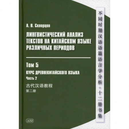 Учебники, самоучители, пособия, книга Лингвистический анализ текстов на китайском языке различных периодов. В 12 томах. Том 5: Курс древнекитайского языка. В 2 частях. Часть  2. Учебник заказать